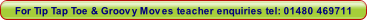 For Tip Tap Toe & Groovy Moves teacher enquiries tel: 01480 469711.